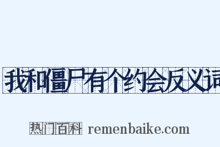 我和僵尸有个约会反义词是什么意思的图片